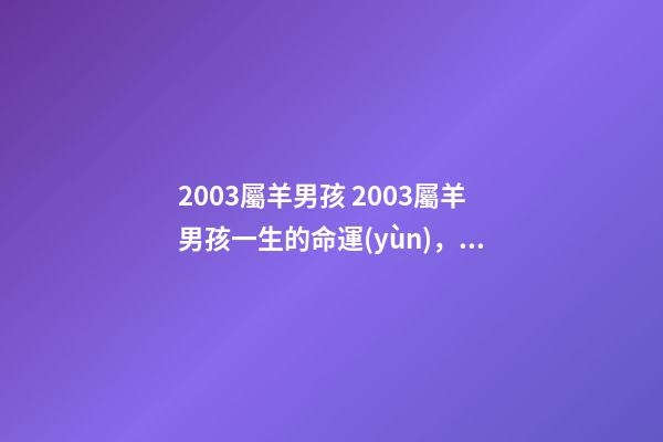 2003屬羊男孩 2003屬羊男孩一生的命運(yùn)，男的屬羊的命不好嗎-第1張-觀點(diǎn)-玄機(jī)派